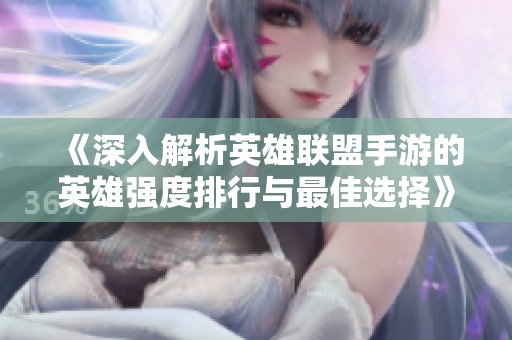 《深入解析英雄联盟手游的英雄强度排行与最佳选择》