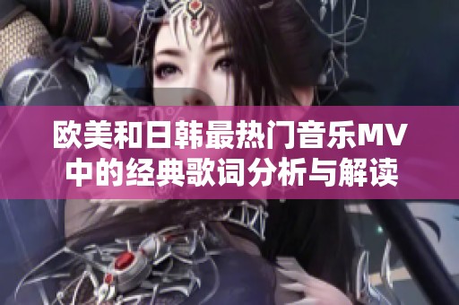 欧美和日韩最热门音乐MV中的经典歌词分析与解读