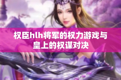 权臣hlh将军的权力游戏与皇上的权谋对决