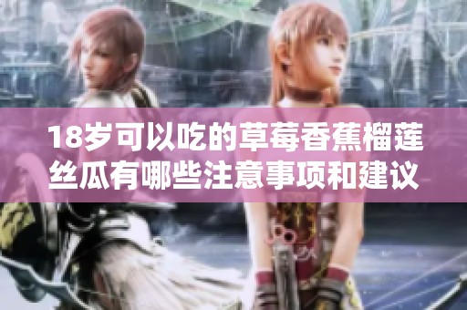 18岁可以吃的草莓香蕉榴莲丝瓜有哪些注意事项和建议