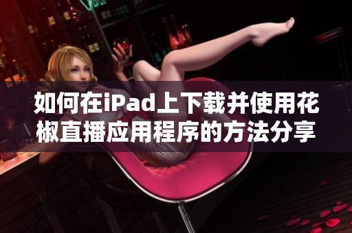 如何在iPad上下载并使用花椒直播应用程序的方法分享