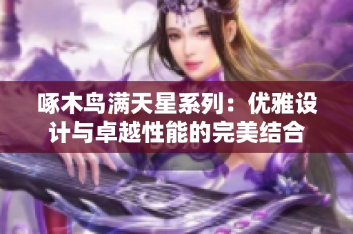 啄木鸟满天星系列：优雅设计与卓越性能的完美结合