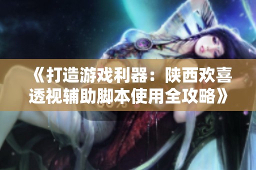 《打造游戏利器：陕西欢喜透视辅助脚本使用全攻略》