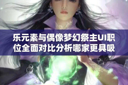 乐元素与偶像梦幻祭主UI职位全面对比分析哪家更具吸引力