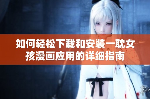 如何轻松下载和安装一耽女孩漫画应用的详细指南