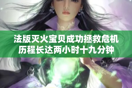 法版灭火宝贝成功拯救危机历程长达两小时十九分钟