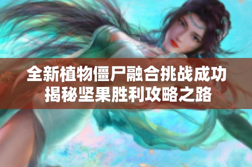 全新植物僵尸融合挑战成功 揭秘坚果胜利攻略之路