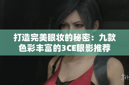 打造完美眼妆的秘密：九款色彩丰富的3CE眼影推荐
