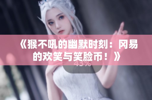 《猴不吼的幽默时刻：冈易的欢笑与笑脸币！》