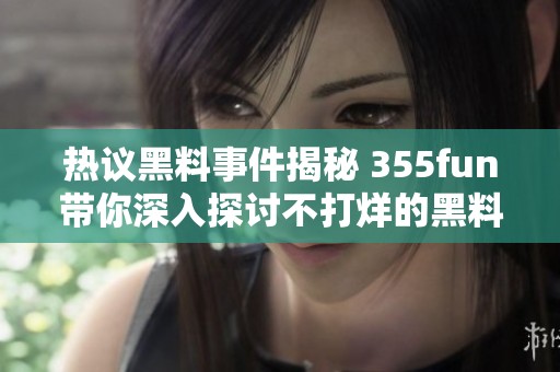 热议黑料事件揭秘 355fun带你深入探讨不打烊的黑料世界