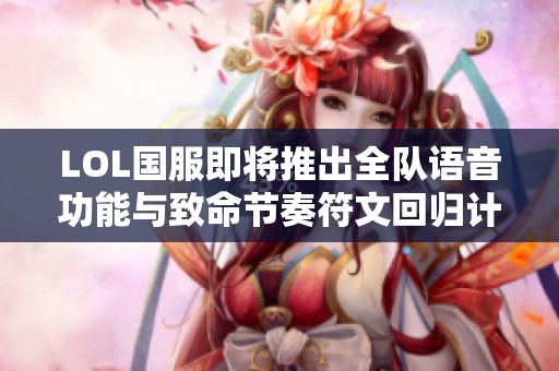 LOL国服即将推出全队语音功能与致命节奏符文回归计划