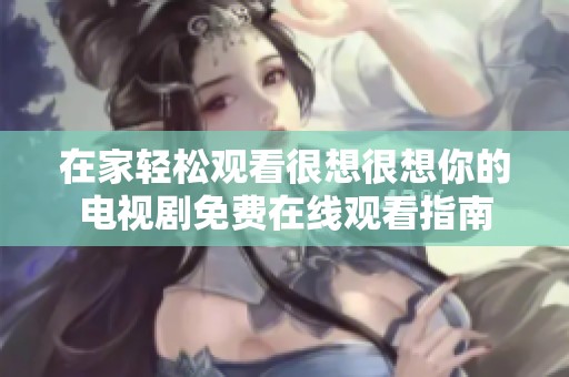 在家轻松观看很想很想你的电视剧免费在线观看指南