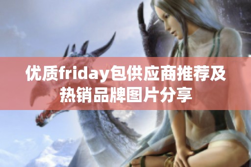 优质friday包供应商推荐及热销品牌图片分享