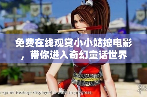 免费在线观赏小小姑娘电影，带你进入奇幻童话世界
