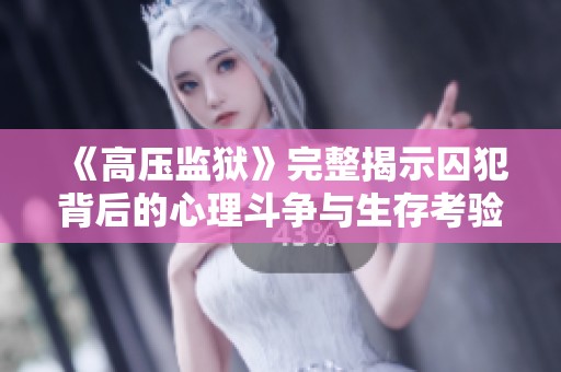 《高压监狱》完整揭示囚犯背后的心理斗争与生存考验