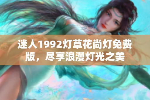 迷人1992灯草花尚灯免费版，尽享浪漫灯光之美