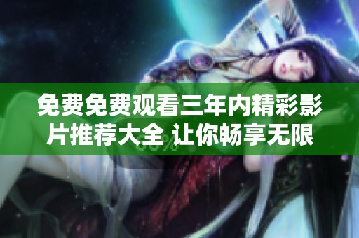 免费免费观看三年内精彩影片推荐大全 让你畅享无限快乐