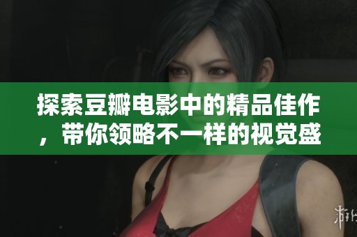 探索豆瓣电影中的精品佳作，带你领略不一样的视觉盛宴