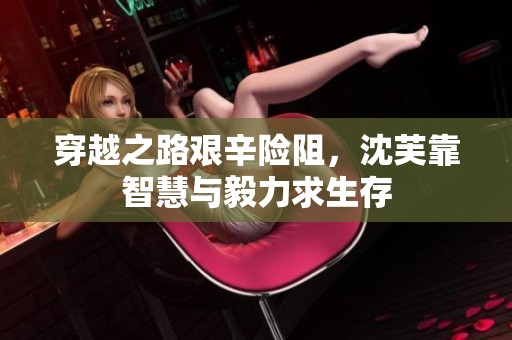 穿越之路艰辛险阻，沈芙靠智慧与毅力求生存