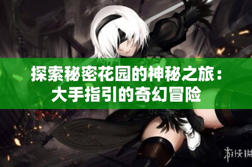 探索秘密花园的神秘之旅：大手指引的奇幻冒险