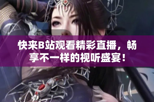 快来B站观看精彩直播，畅享不一样的视听盛宴！
