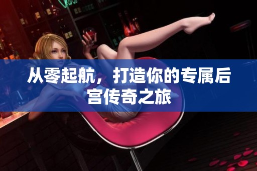 从零起航，打造你的专属后宫传奇之旅