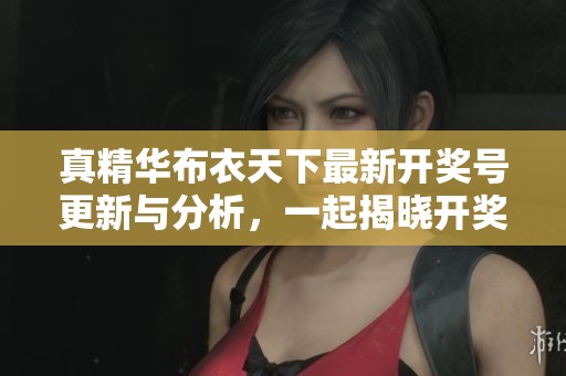 真精华布衣天下最新开奖号更新与分析，一起揭晓开奖号码真相