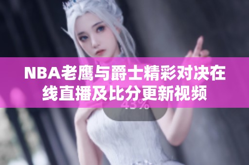 NBA老鹰与爵士精彩对决在线直播及比分更新视频