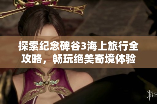 探索纪念碑谷3海上旅行全攻略，畅玩绝美奇境体验