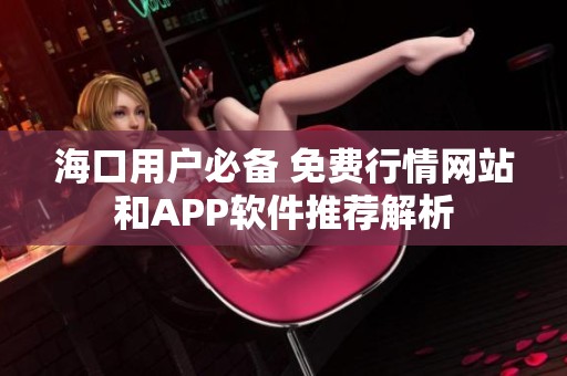 海口用户必备 免费行情网站和APP软件推荐解析
