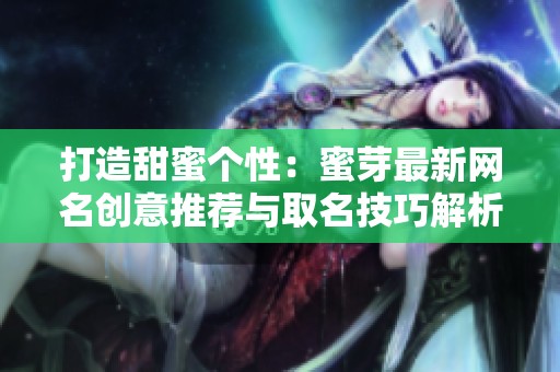 打造甜蜜个性：蜜芽最新网名创意推荐与取名技巧解析