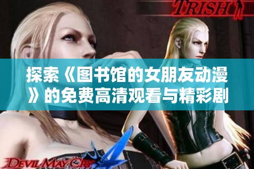 探索《图书馆的女朋友动漫》的免费高清观看与精彩剧透分析