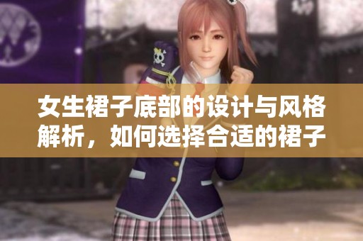 女生裙子底部的设计与风格解析，如何选择合适的裙子底子