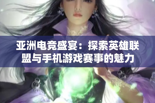 亚洲电竞盛宴：探索英雄联盟与手机游戏赛事的魅力