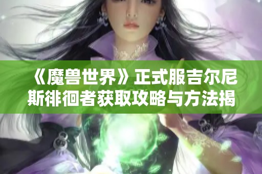 《魔兽世界》正式服吉尔尼斯徘徊者获取攻略与方法揭秘
