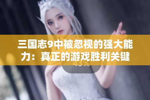 三国志9中被忽视的强大能力：真正的游戏胜利关键