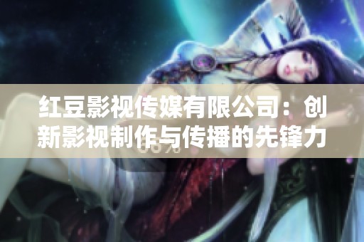 红豆影视传媒有限公司：创新影视制作与传播的先锋力量