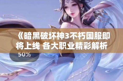《暗黑破坏神3不朽国服即将上线 各大职业精彩解析》