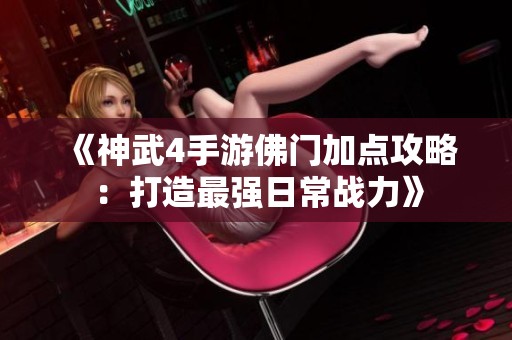 《神武4手游佛门加点攻略：打造最强日常战力》