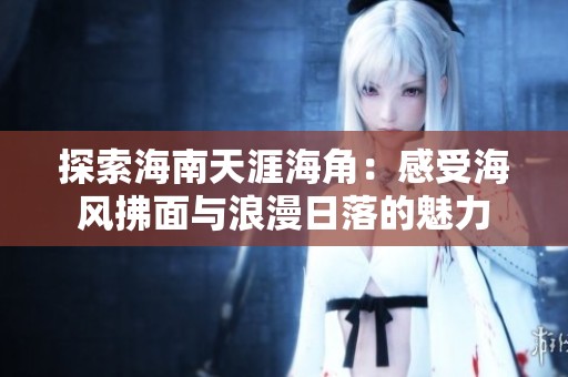 探索海南天涯海角：感受海风拂面与浪漫日落的魅力