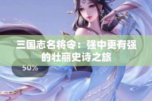 三国志名将令：强中更有强的壮丽史诗之旅