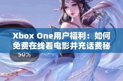 Xbox One用户福利：如何免费在线看电影并充话费秘诀大揭秘