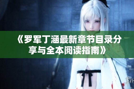 《罗军丁涵最新章节目录分享与全本阅读指南》