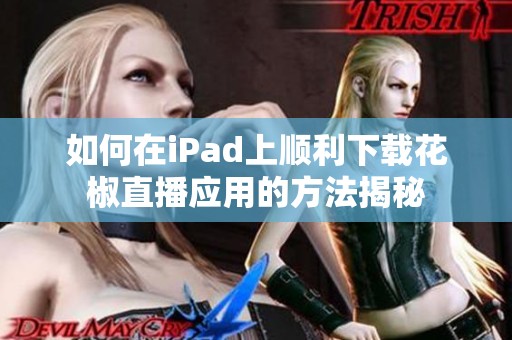 如何在iPad上顺利下载花椒直播应用的方法揭秘