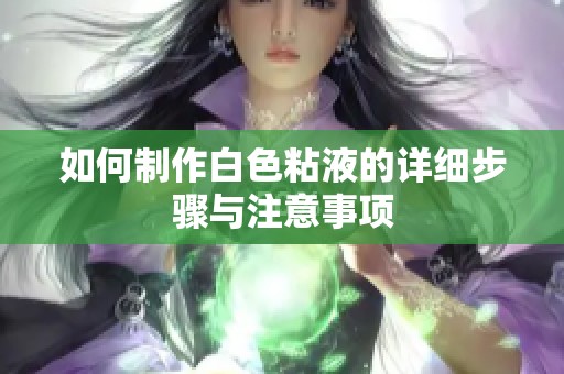 如何制作白色粘液的详细步骤与注意事项