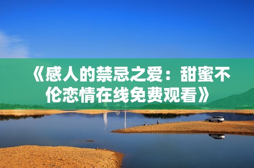 《感人的禁忌之爱：甜蜜不伦恋情在线免费观看》