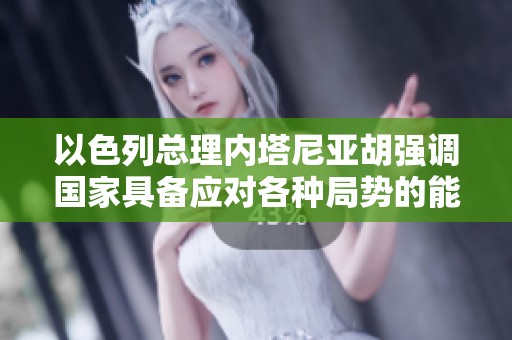 以色列总理内塔尼亚胡强调国家具备应对各种局势的能力