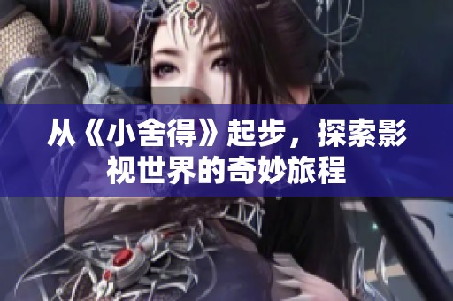 从《小舍得》起步，探索影视世界的奇妙旅程