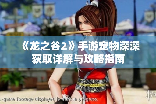 《龙之谷2》手游宠物深深获取详解与攻略指南