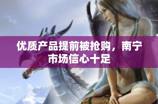优质产品提前被抢购，南宁市场信心十足